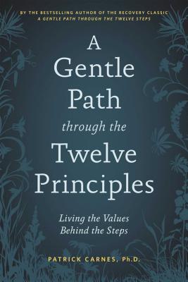 A Gentle Path Through the Twelve Principles: Living the Values Behind the Steps - Patrick J. Carnes