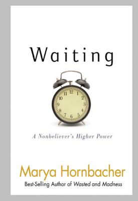 Waiting: A Nonbeliever's Higher Power - Marya Hornbacher