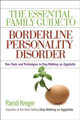The Essential Family Guide to Borderline Personality Disorder: New Tools and Techniques to Stop Walking on Eggshells - Randi Kreger