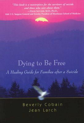Dying to Be Free: A Healing Guide for Families After a Suicide - Beverly Cobain