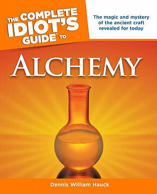 The Complete Idiot's Guide to Alchemy: The Magic and Mystery of the Ancient Craft Revealed for Today - Dennis William Hauck