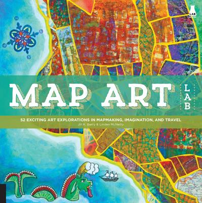 Map Art Lab: 52 Exciting Art Explorations in Mapmaking, Imagination, and Travel - Jill K. Berry