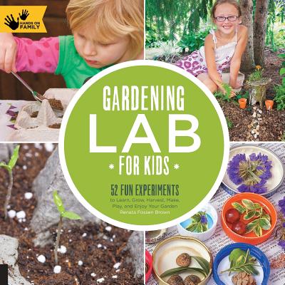 Gardening Lab for Kids: 52 Fun Experiments to Learn, Grow, Harvest, Make, Play, and Enjoy Your Garden - Renata Brown