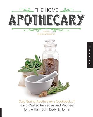The Home Apothecary: Cold Spring Apothecary's Cookbook of Hand-Crafted Remedies & Recipes for the Hair, Skin, Body, and Home - Stacey Dugliss-wesselman