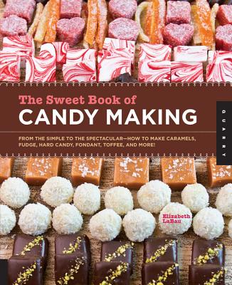 The Sweet Book of Candy Making: From the Simple to the Spectacular-How to Make Caramels, Fudge, Hard Candy, Fondant, Toffee, and More] - Elizabeth Labau