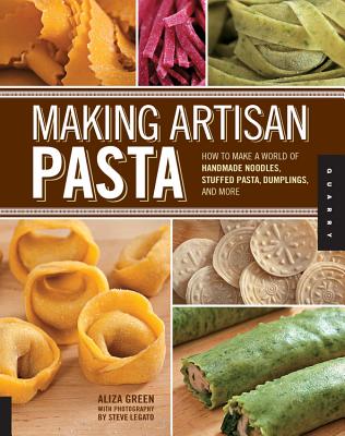 Making Artisan Pasta: How to Make a World of Handmade Noodles, Stuffed Pasta, Dumplings, and More - Aliza Green