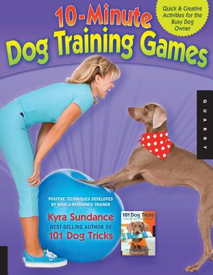 10-Minute Dog Training Games: Quick and Creative Activities for the Busy Dog Owner - Kyra Sundance