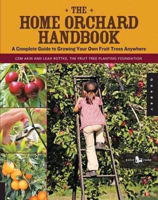 The Home Orchard Handbook: A Complete Guide to Growing Your Own Fruit Trees Anywhere - Cem Akin