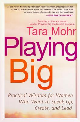 Playing Big: Practical Wisdom for Women Who Want to Speak Up, Create, and Lead - Tara Mohr