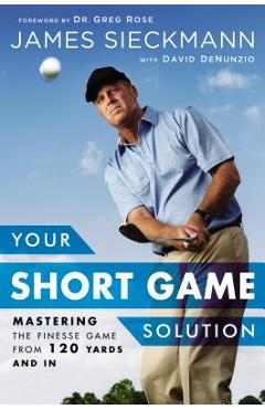 Poza produsului Your Short Game Solution: Mastering the Finesse Game from 120 Yards and in - James Sieckmann