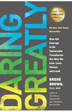Daring Greatly: How the Courage to Be Vulnerable Transforms the Way We Live, Love, Parent, and Lead - Bren Brown
