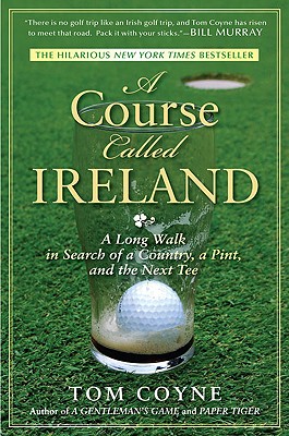 A Course Called Ireland: A Long Walk in Search of a Country, a Pint, and the Next Tee - Tom Coyne