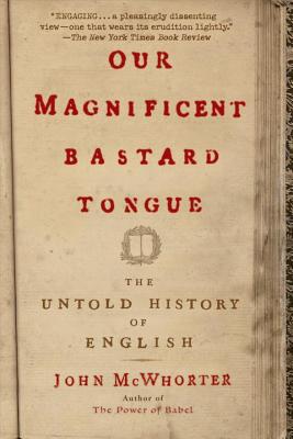 Our Magnificent Bastard Tongue: The Untold History of English - John Mcwhorter