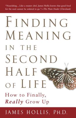 Finding Meaning in the Second Half of Life: How to Finally, Really Grow Up - James Hollis