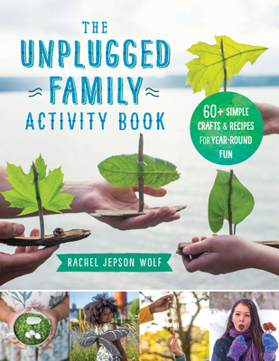 The Unplugged Family Activity Book: 60+ Simple Crafts and Recipes for Year-Round Fun - Rachel Jepson Wolf