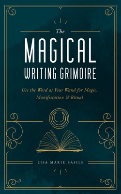 The Magical Writing Grimoire: Use the Word as Your Wand for Magic, Manifestation & Ritual - Lisa Marie Basile