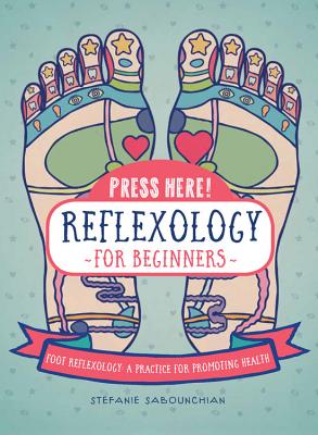Press Here! Reflexology for Beginners: Foot Reflexology: A Practice for Promoting Health - Stefanie Sabounchian
