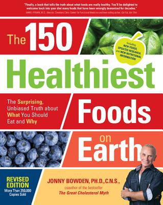 The 150 Healthiest Foods on Earth, Revised Edition: The Surprising, Unbiased Truth about What You Should Eat and Why - Jonny Bowden