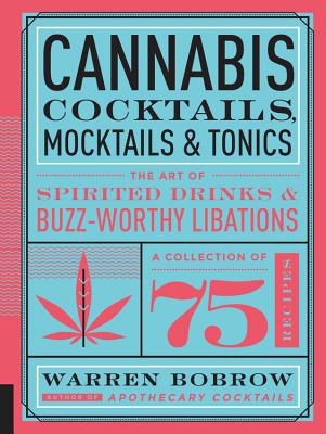Cannabis Cocktails, Mocktails & Tonics: The Art of Spirited Drinks and Buzz-Worthy Libations - Warren Bobrow