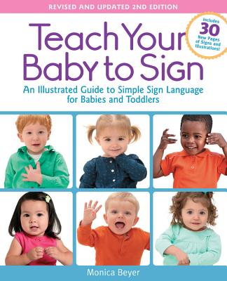 Teach Your Baby to Sign, Revised and Updated 2nd Edition: An Illustrated Guide to Simple Sign Language for Babies and Toddlers - Includes 30 New Pages - Monica Beyer