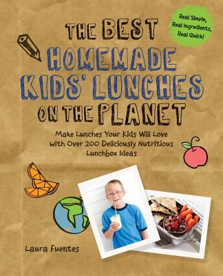 The Best Homemade Kids' Lunches on the Planet: Make Lunches Your Kids Will Love with More Than 200 Deliciously Nutritious Meal Ideas - Laura Fuentes