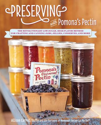 Preserving with Pomona's Pectin: The Revolutionary Low-Sugar, High-Flavor Method for Crafting and Canning Jams, Jellies, Conserves, and More - Allison Carroll Duffy