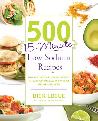 500 15-Minute Low Sodium Recipes: Fast and Flavorful Low-Salt Recipes That Save You Time, Keep You on Track, and Taste Delicious - Dick Logue