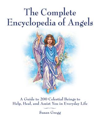 The Complete Encyclopedia of Angels: A Guide to 200 Celestial Beings to Help, Heal, and Assist You in Everyday Life - Susan Gregg