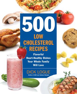 500 Low-Cholesterol Recipes: Flavorful Heart-Healthy Dishes Your Whole Family Will Love - Dick Logue