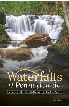 Waterfalls of Pennsylvania: A Guide to More Than 180 Falls in the Keystone State - Jim Cheney