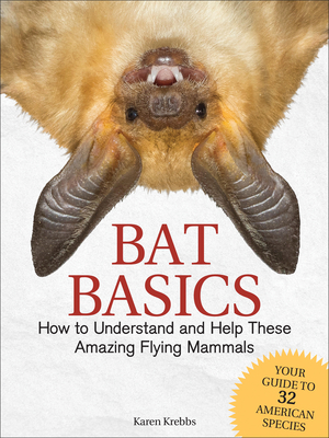 Bat Basics: How to Understand and Help These Amazing Flying Mammals - Karen Krebbs