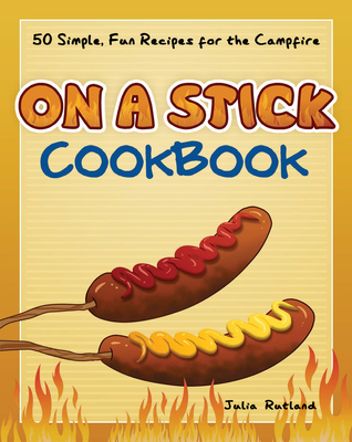 On a Stick Cookbook: 50 Simple, Fun Recipes for the Campfire - Julia Rutland
