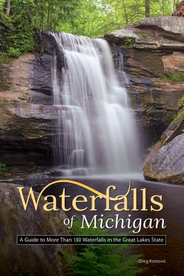 Waterfalls of Michigan: A Guide to More Than 130 Waterfalls in the Great Lakes State - Greg Kretovic