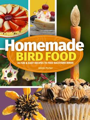 Homemade Bird Food: 26 Fun & Easy Recipes to Feed Backyard Birds - Adele Porter