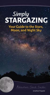 Simply Stargazing: Your Guide to the Stars, Moon, and Night Sky - Jonathan Poppele