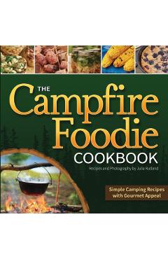 The Campfire Foodie Cookbook: Simple Camping Recipes with Gourmet Appeal - Julia Rutland