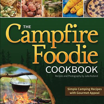 The Campfire Foodie Cookbook: Simple Camping Recipes with Gourmet Appeal - Julia Rutland