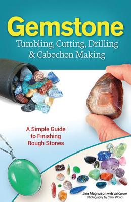 Gemstone Tumbling, Cutting, Drilling & Cabochon Making: A Simple Guide to Finishing Rough Stones - Jim Magnuson