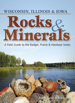 Rocks & Minerals of Wisconsin, Illinois & Iowa: A Field Guide to the Badger, Prairie & Hawkeye States - Dan R. Lynch