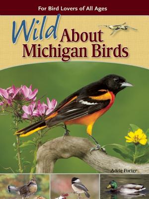 Wild about Michigan Birds: For Bird Lovers of All Ages - Adele Porter