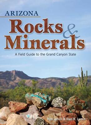 Arizona Rocks & Minerals: A Field Guide to the Grand Canyon State - Bob Lynch
