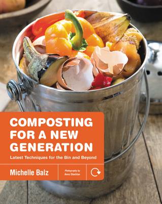 Composting for a New Generation: Latest Techniques for the Bin and Beyond - Michelle Balz