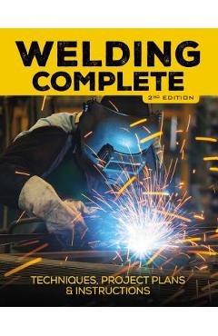 Welding Complete, 2nd Edition: Techniques, Project Plans & Instructions - Michael A. Reeser