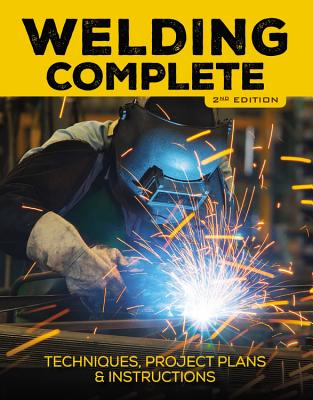 Welding Complete, 2nd Edition: Techniques, Project Plans & Instructions - Michael A. Reeser