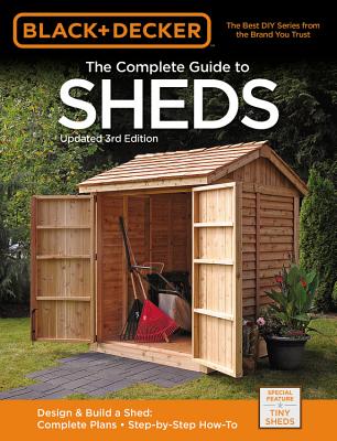 Black & Decker the Complete Guide to Sheds, 3rd Edition: Design & Build a Shed: - Complete Plans - Step-By-Step How-To - Editors Of Cool Springs Press