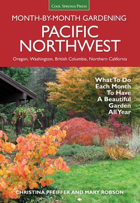 Pacific Northwest Month-By-Month Gardening: What to Do Each Month to Have a Beautiful Garden All Year - Christina Pfeiffer