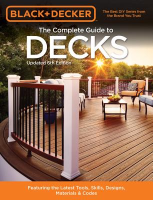Black & Decker the Complete Guide to Decks 6th Edition: Featuring the Latest Tools, Skills, Designs, Materials & Codes - Editors Of Cool Springs Press