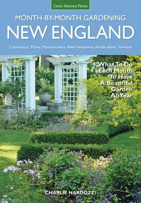 New England Month-By-Month Gardening: What to Do Each Month to Have a Beautiful Garden All Year - Connecticut, Maine, Massachusetts, New Hampshire, Rh - Charlie Nardozzi