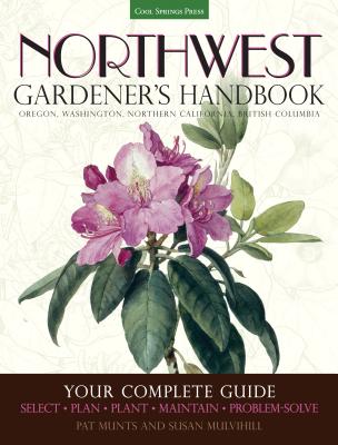 Northwest Gardener's Handbook: Your Complete Guide: Select, Plan, Plant, Maintain, Problem-Solve - Oregon, Washington, Northern California, British C - Pat Munts