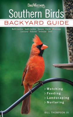 Southern Birds: Backyard Guide - Watching - Feeding - Landscaping - Nurturing - North Carolina, South Carolina, Georgia, Florida, Miss - Bill Thompson